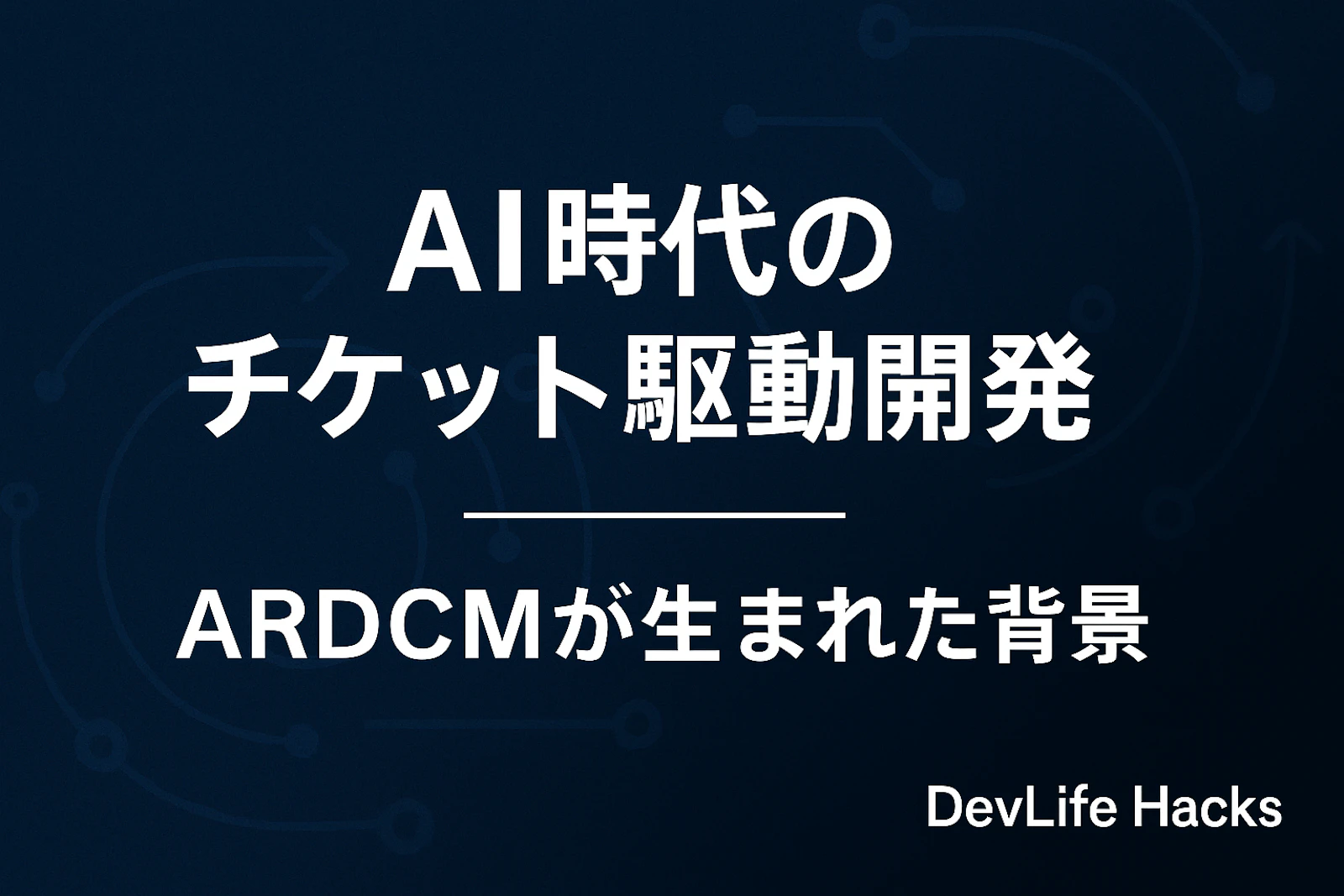 AI時代のチケット駆動開発──ARDCMが生まれた背景