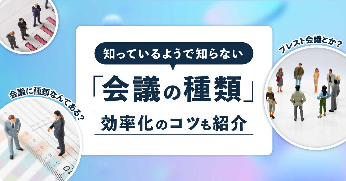 知っているようで知らない「会議の種類」とは？効率化のコツも合わせて紹介