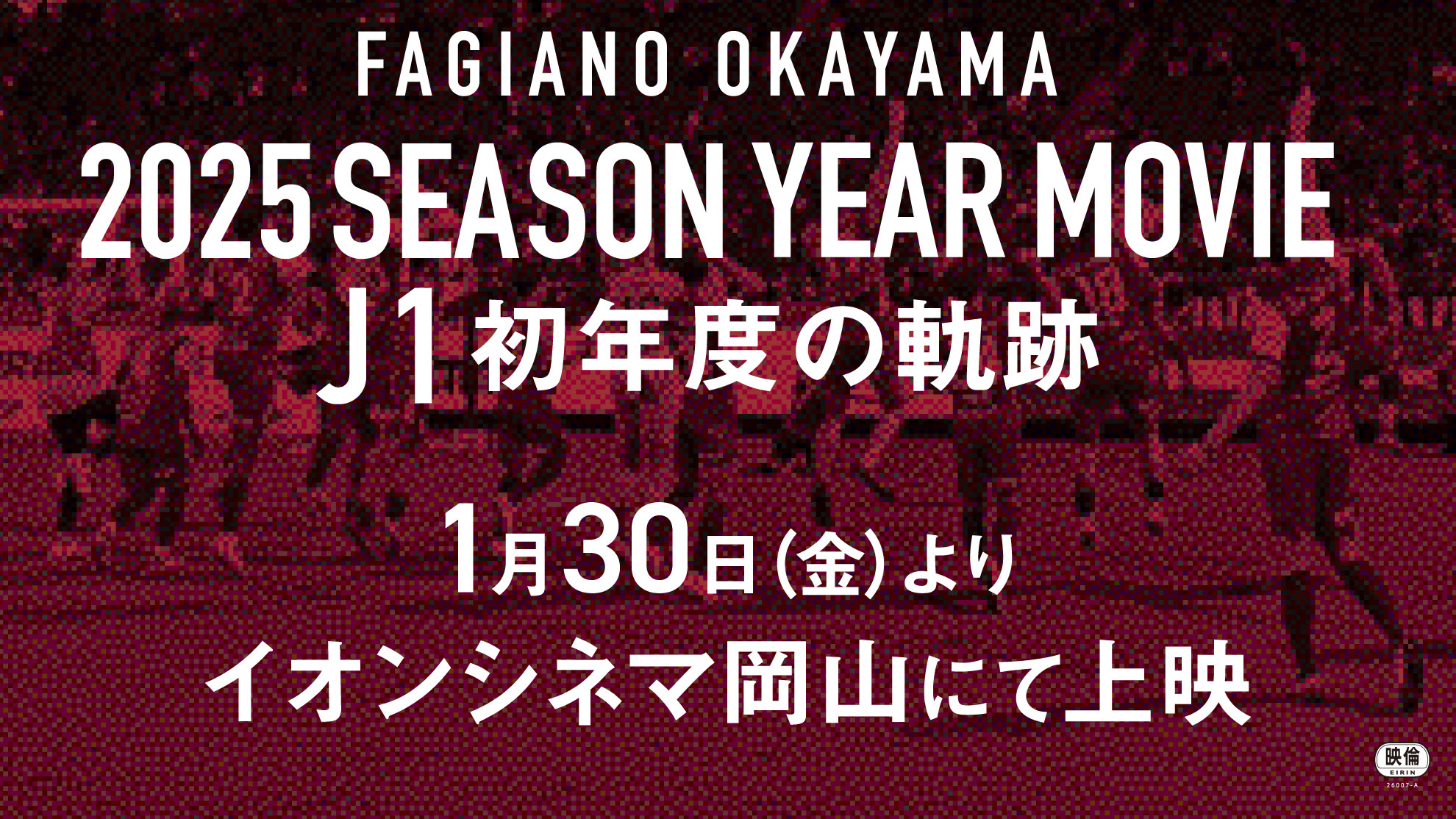 『FAGIANO OKAYAMA 2025 SEASON YEAR MOVIE ~J1初年度の軌跡~』1月30日（金）よりイオンシネマ岡山にて上映決定のお知らせ