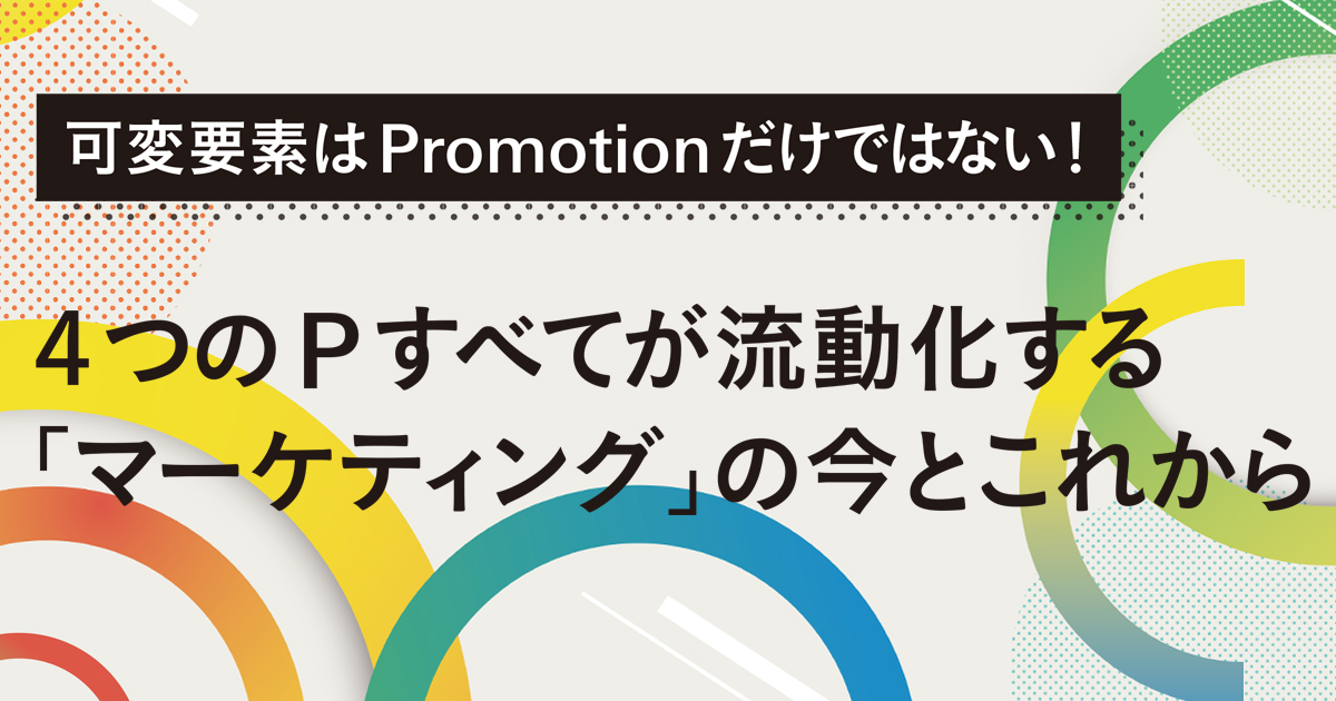 4つのPすべてが流動化する 「マーケティング」の今とこれから