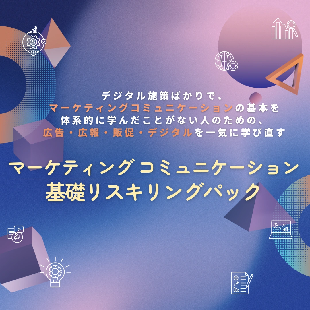 デジタル施策ばかりで、マーケティングコミュニケーションの基本を体系的に学んだことがない人のための、広告・広報・販促・デジタルを一気に学び直す 「マーケティングコミュニケーション基礎リスキリングパック」