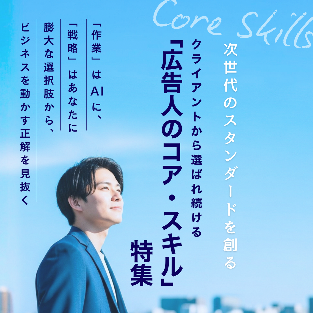 特集｜次世代のスタンダードを創る。クライアントの期待を超える「広告人のコア・スキル」