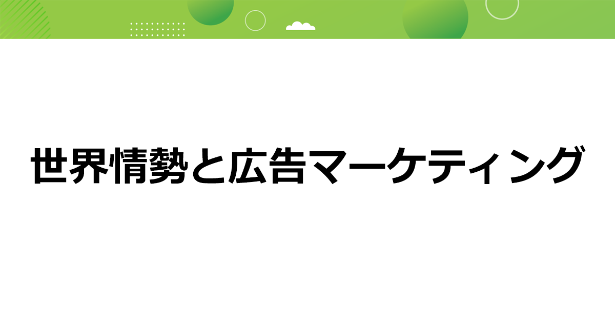 世界情勢と広告マーケティング