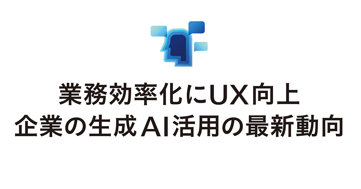 業務効率化にUX向上 企業の生成AI活用の最新動向