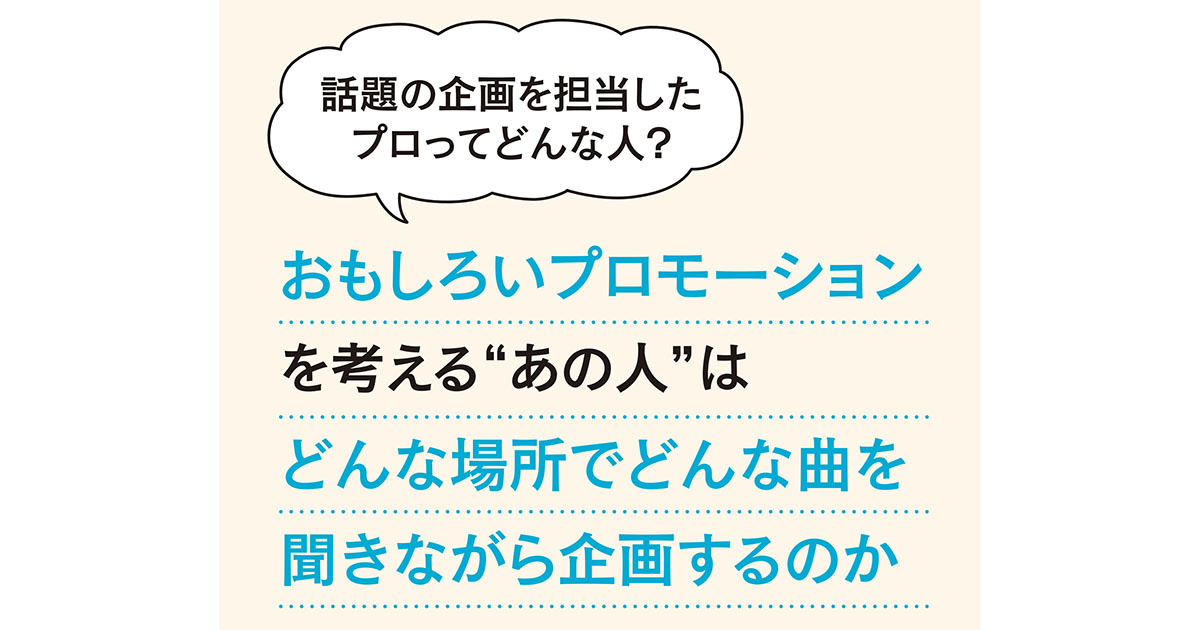 おもしろいプロモーションを考える“あの人”はどんな場所でどんな曲を聞きながら企画するのか