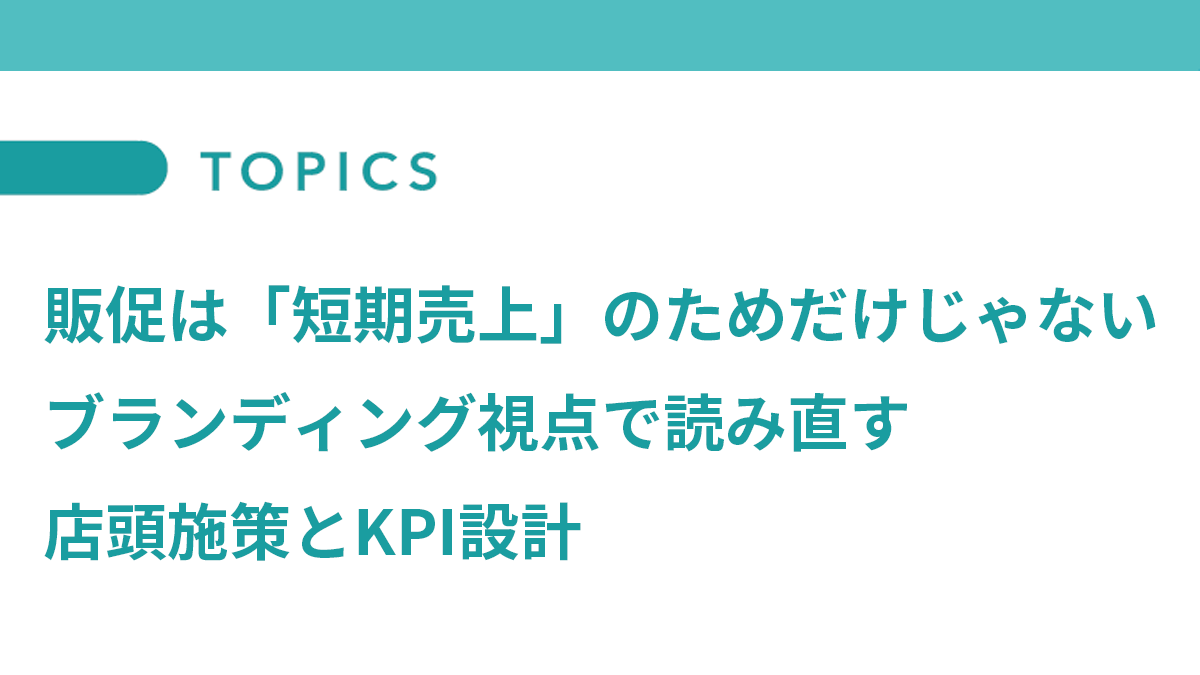 販促は「短期売上」のためだけじゃない　ブランディング視点で読み直す店頭施策とKPI設計