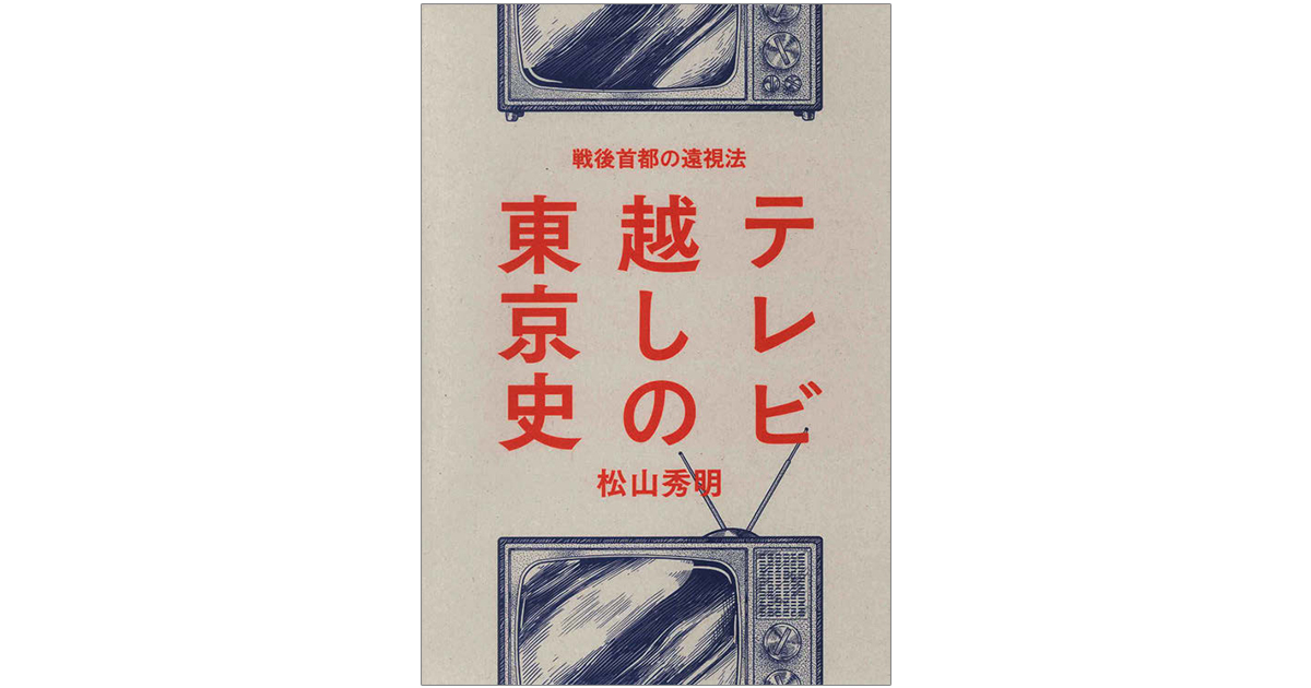 テレビ史を通じ見えてくる〈東京〉という名の表象