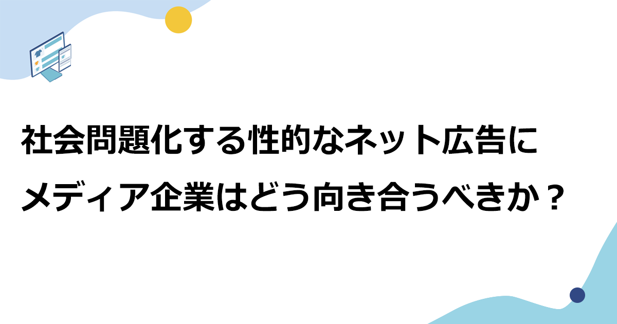 社会問題化する性的なネット広告に　メディア企業はどう向き合うべきか？