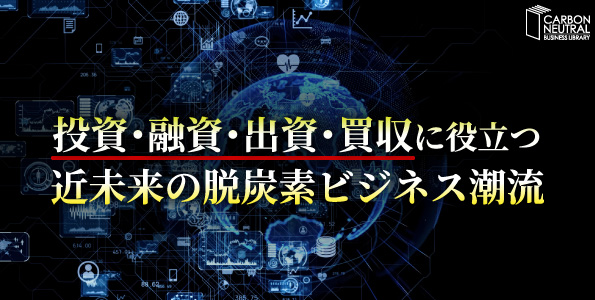 投資･融資･出資･買収に役立つ　近未来の脱炭素ビジネス潮流