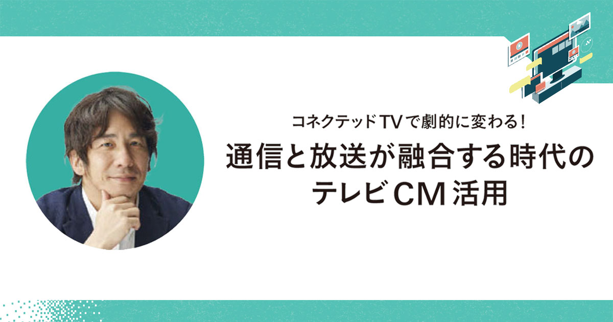 ますます注目されるCTV領域 放送と配信の統合バイイングの仕組みに期待