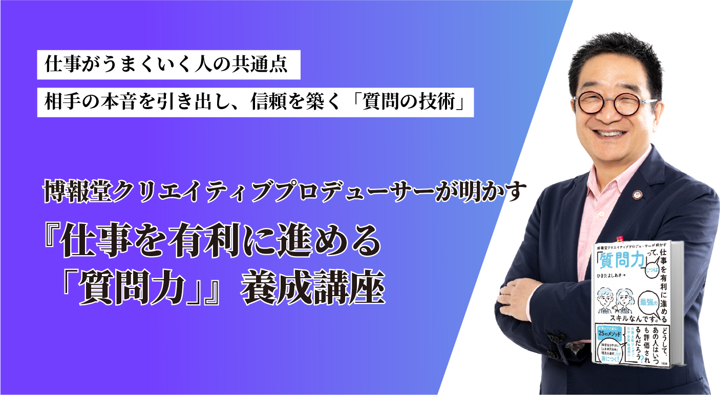 『博報堂クリエイティブプロデューサーが明かす 「質問力」って、じつは仕事を有利に進める最強のスキルなんです。』実践講座