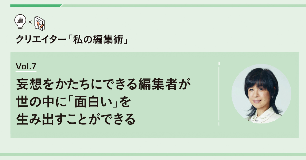 妄想をかたちにできる編集者が世の中に「面白い」を生み出すことができる