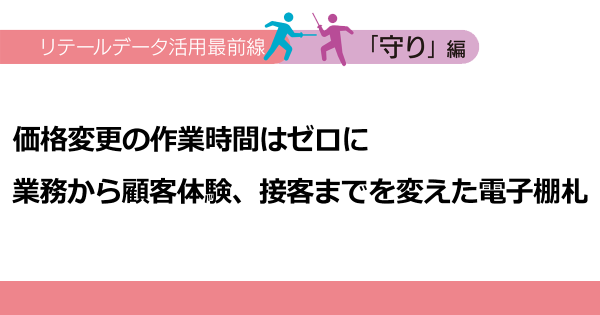 価格変更の作業時間はゼロに　業務から顧客体験、接客までを変えた電子棚札