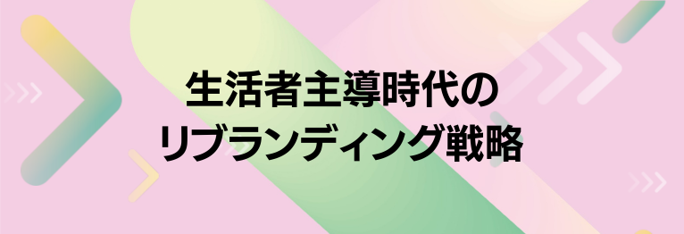 生活者主導時代の「リブランディング」戦略
