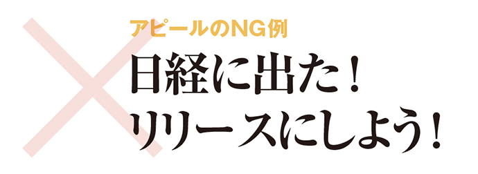 × アピールのNG例 日経に出た!リリースにしよう!