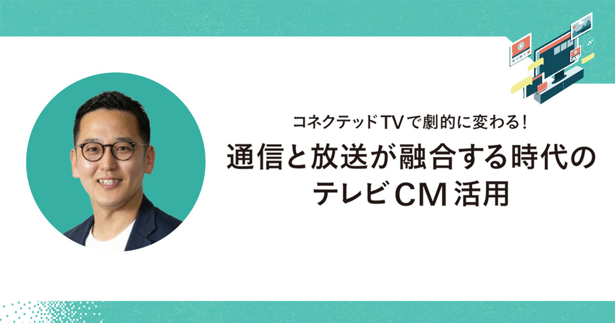 テレビの効果を可視化できる時代 メディアごとの目的とKPIの再整理を