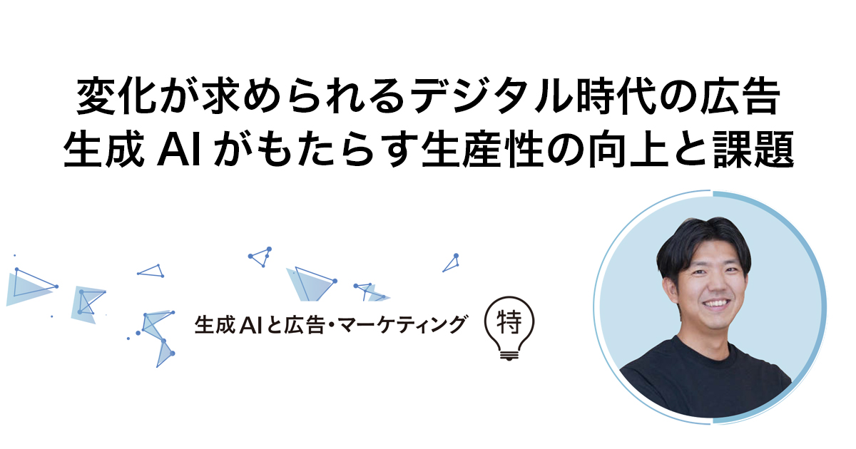 変化が求められるデジタル時代の広告 生成AIがもたらす生産性の向上と課題
