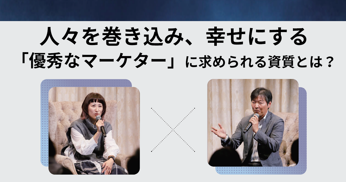 人々を巻き込み、幸せにする「優秀なマーケター」に求められる資質とは？