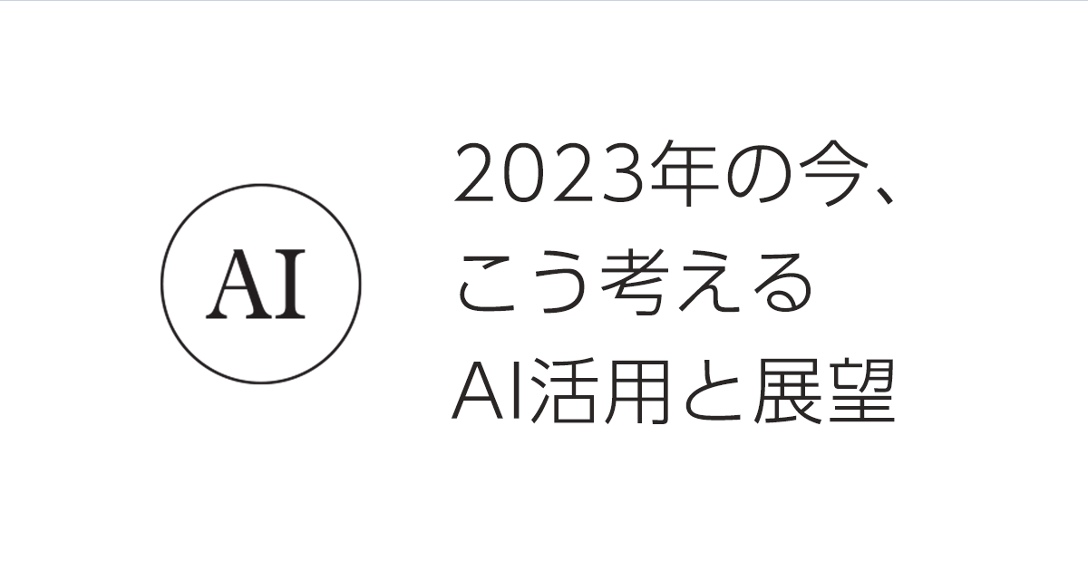 2023年の今、こう考えるAI活用と展望