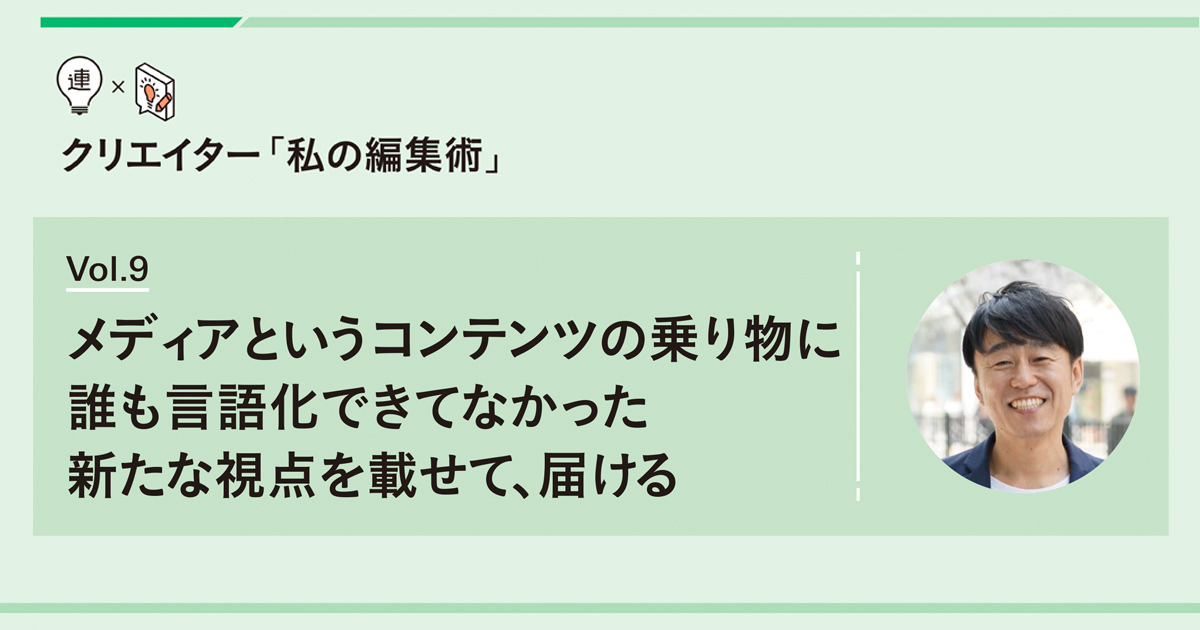 メディアというコンテンツの乗り物に 誰も言語化できてなかった新たな視点を載せて、届ける