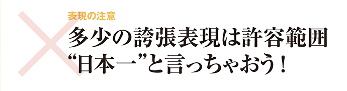 多少の誇張表現は許容範囲　「日本一」と言っちゃおう！