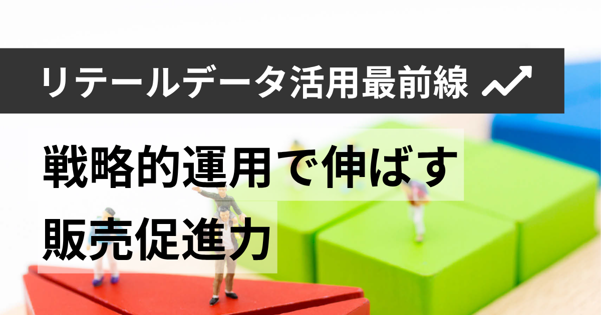 リテールデータ活用最前線　戦略的運用で伸ばす販売促進力