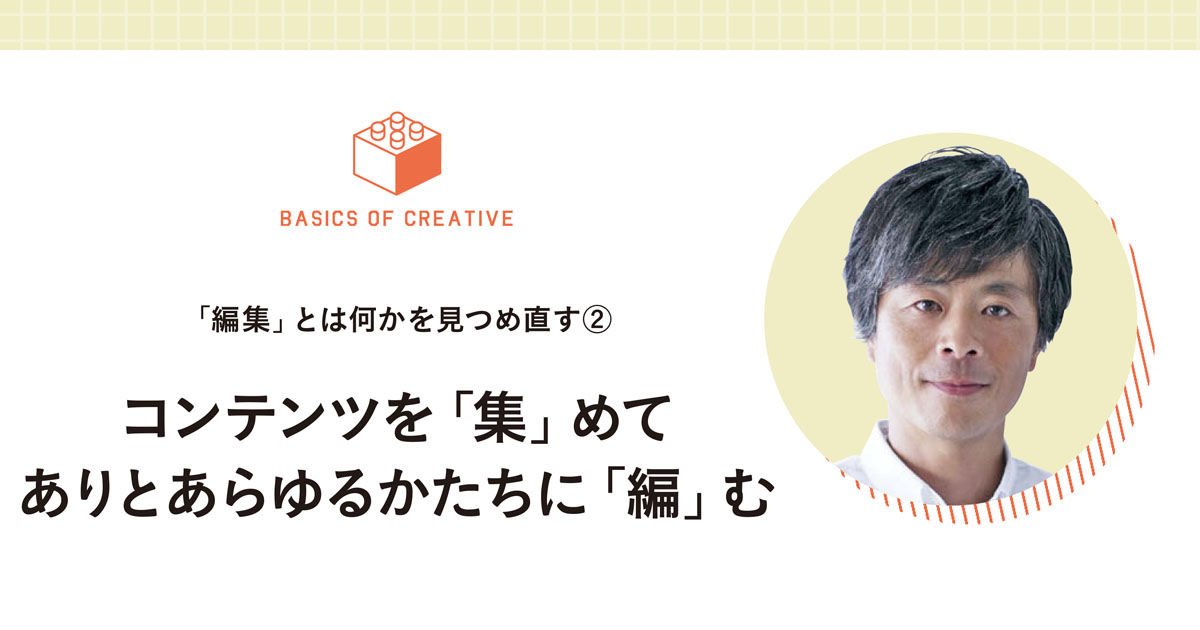 コンテンツを「集」めてありとあらゆるかたちに「編」む