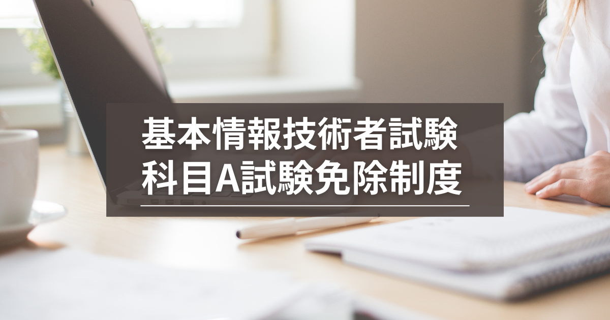 基本情報技術者試験の科目A試験免除制度とは？免除期間や注意点も紹介