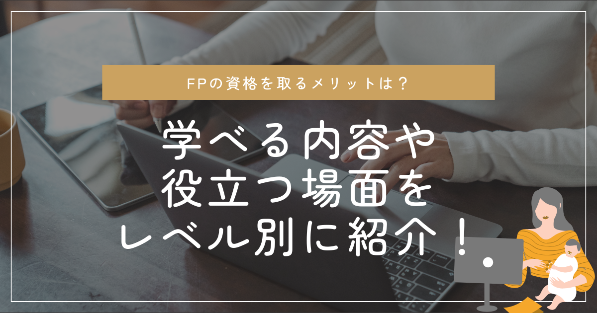FPの資格を取るメリットは？学べる内容や役立つ場面をレベル別に紹介！