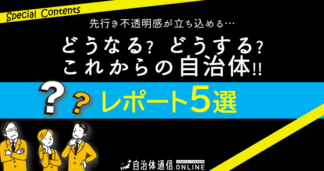 どうなる? どうする? これからの自治体!!《レポート5選》