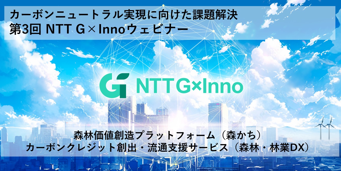 9/5（金）開催【NTT G×Innoウェビナー】GXの最新動向や森林由来のＪ－クレジット創出・活用についてご紹介！