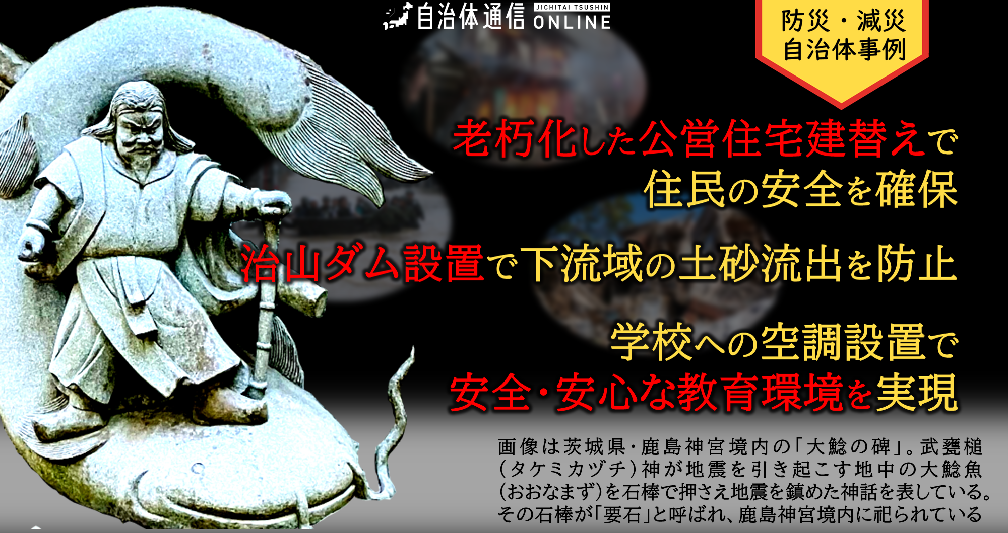 防災・減災 自治体事例|老朽化した公営住宅建替えで住民の安全を確保、治山ダム設置で下流域の土砂流出を防止、学校への空調設置で安全・安心な教育環境を実現
