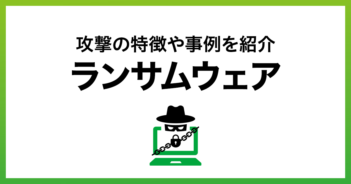 ランサムウェアとは?攻撃手法と特徴・事例から見る対策法