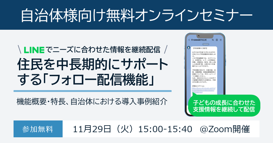 11/29（火）LINE活用ウェビナー開催：LINEで住民ニーズに合わせた情報を継続配信！住民を中長期的にサポートする「フォロー配信機能」について