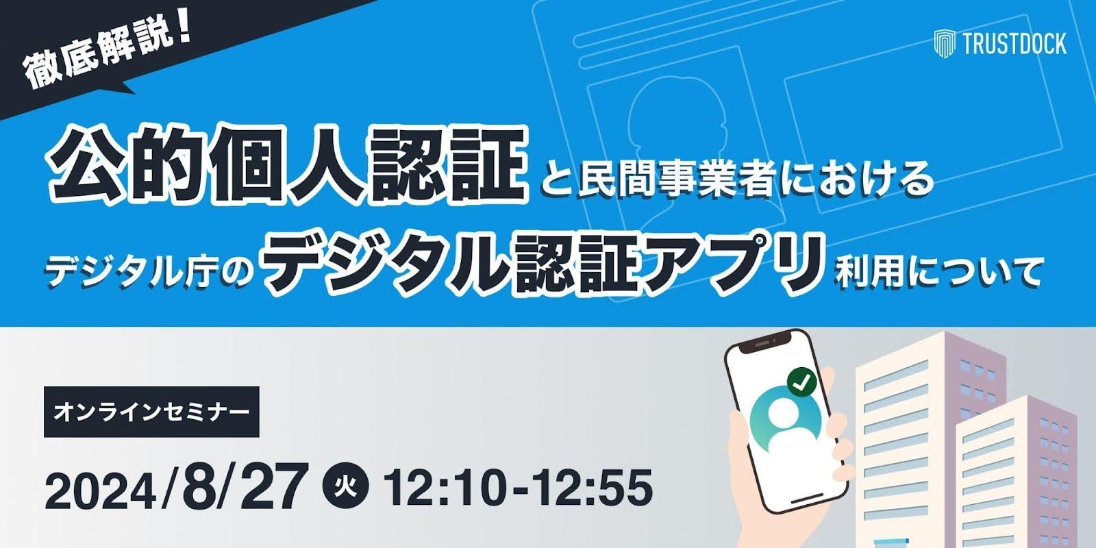 【8/27(火)12:10-12:55無料セミナー】徹底解説！「公的個人認証」と民間事業者におけるデジタル庁の「デジタル認証アプリ」利用について