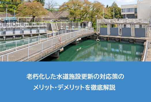 老朽化した水道施設更新の対応策のメリット・デメリットを徹底解説