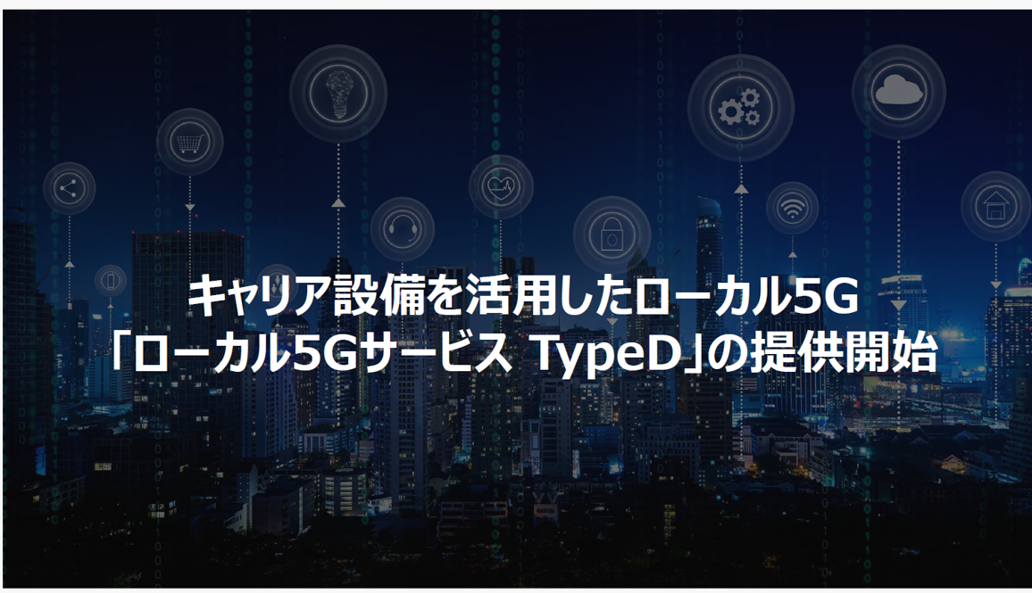 キャリア設備を活用した 「ローカル5Gサービス TypeD」の提供開始