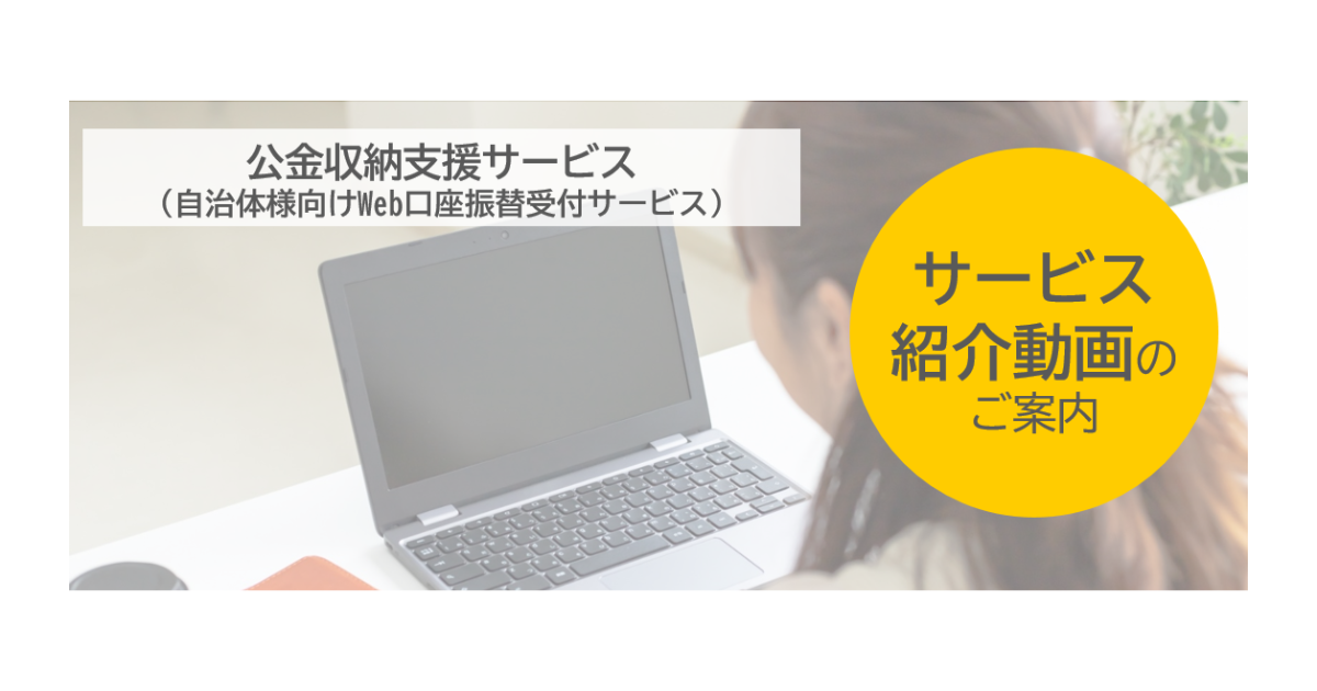 【サービス紹介動画】公金収納支援サービス（自治体様向けWeb口座振替受付サービス）サービス紹介動画を公開しました！