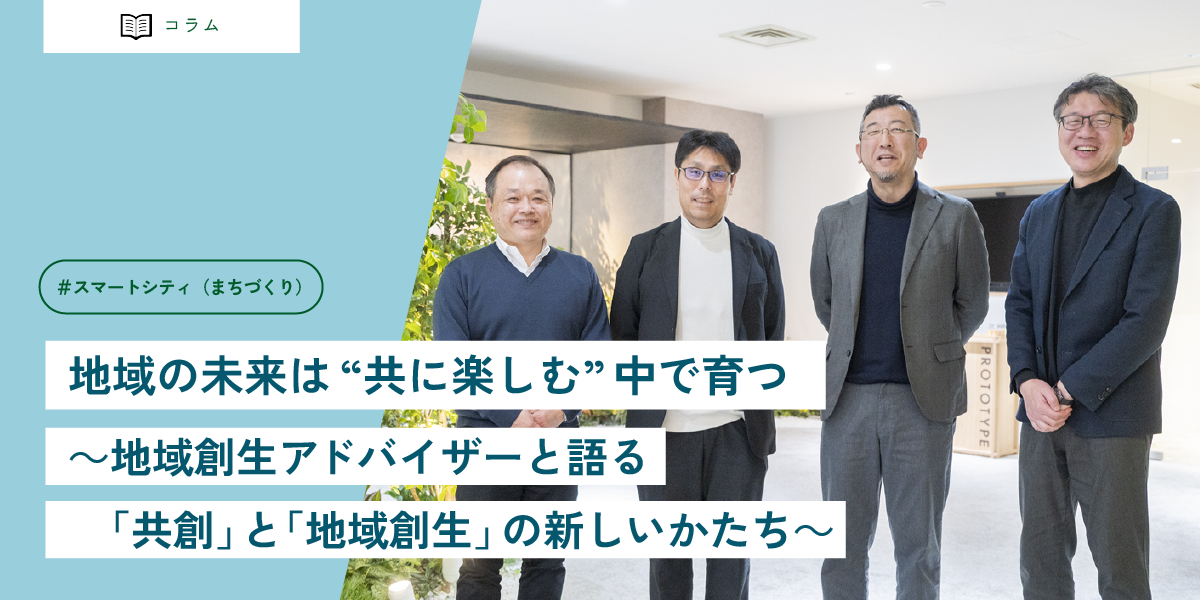 地域の未来は“共に楽しむ”中で育つ ~地域創生アドバイザーと語る「共創」と「地域創生」の新しいかたち~