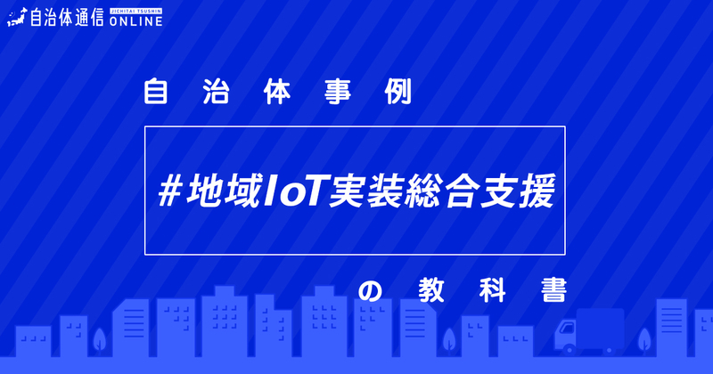 地域IoT実装のための計画策定・推進体制構築支援事業について・実施事例【自治体事例の教科書】