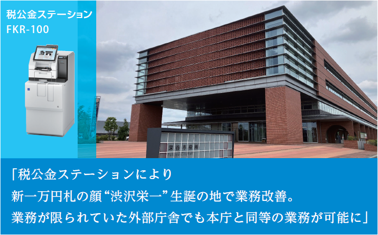 【導入事例】深谷市役所｜新一万円札の顔‟渋沢栄一“生誕の地で業務改善。税公金ステーションにより受付納付書の幅が増加、延滞金自動計算等によって業務効率化へ「税公金ステーション FKR-100」