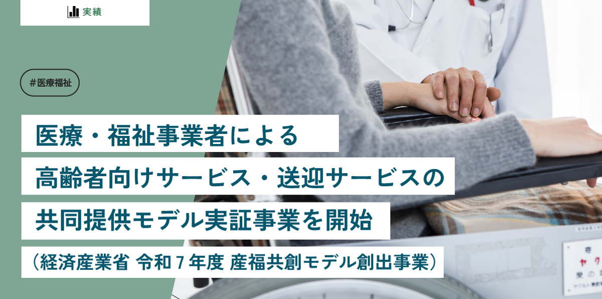 医療・福祉事業者による高齢者向けサービス・送迎サービスの共同提供モデル実証事業を開始 (経済産業省 令和7年度 産福共創モデル創出事業)