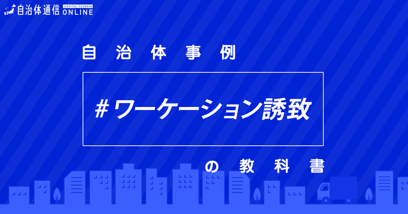 ワーケーション誘致における自治体の課題と取組【自治体事例の教科書】