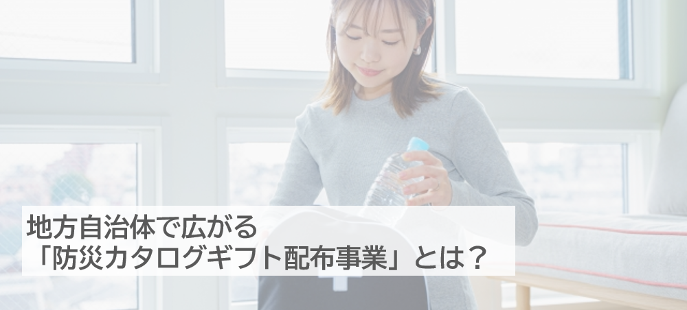 【住民一人ひとりの防災意識の向上へ】防災カタログギフト配布事業とは？