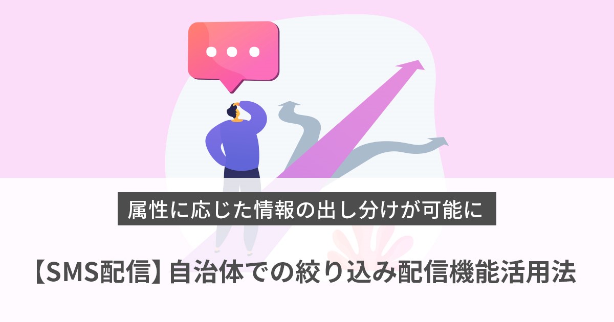 【SMS配信】自治体での絞り込み配信機能活用法～属性に応じた情報の出し分けが可能に～