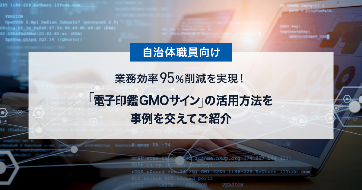 業務効率95％削減を実現！「電子印鑑GMOサイン」の活用方法を事例を交えてご紹介