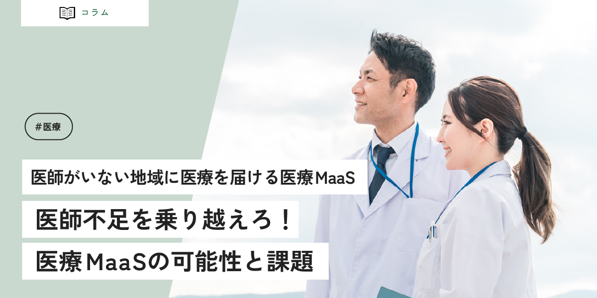 医師がいない地域に医療を届ける医療MaaS 医師不足を乗り越えろ！医療MaaSの可能性と課題