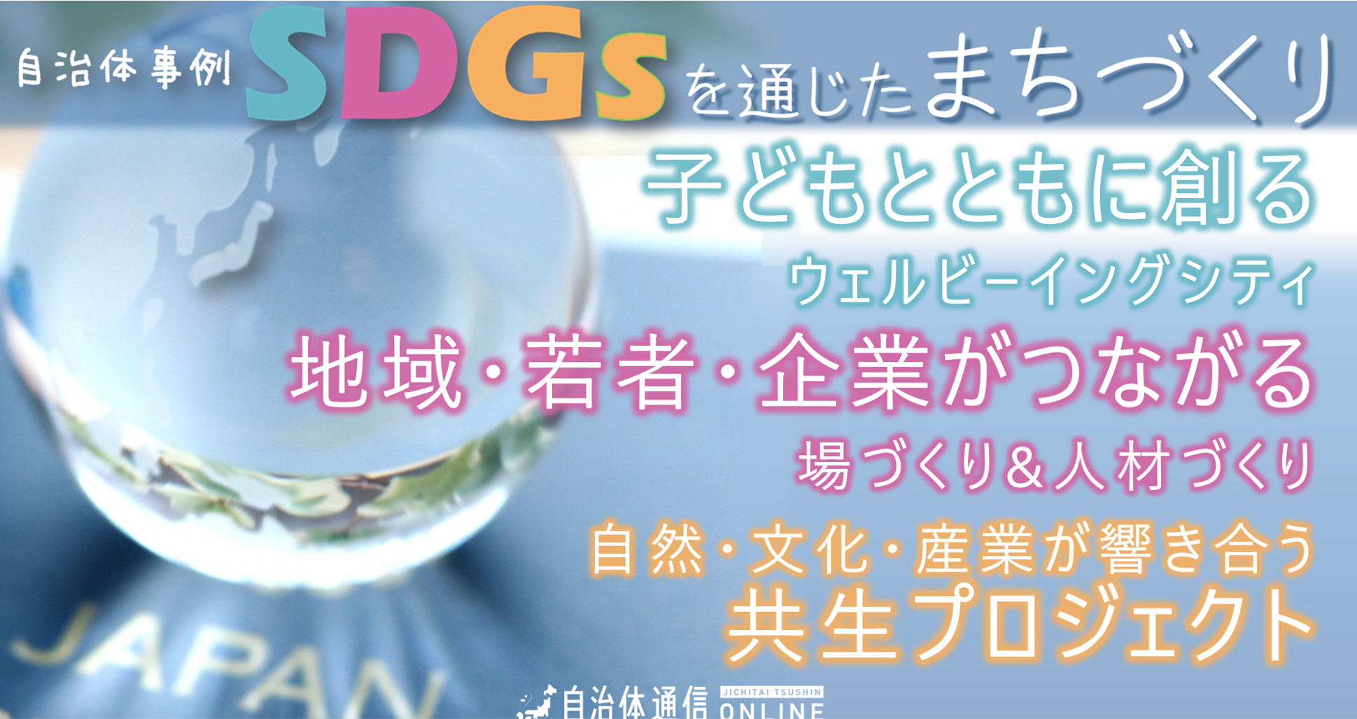 SDGsを通じたまちづくり 自治体事例｜子どもとともに創るウェルビーイングシティ、地域・若者・企業がつながる場づくり&人材づくり、自然・文化・産業が響き合う共生プロジェクト