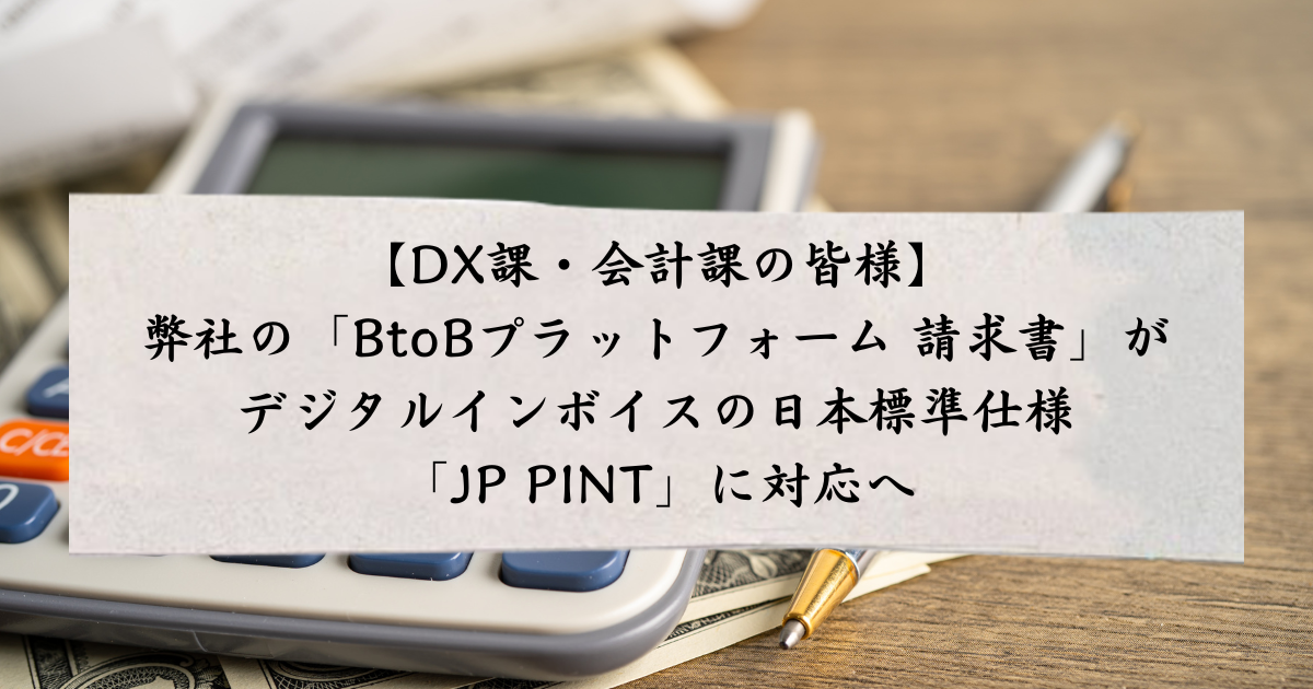 【DX課・会計課の皆様】弊社の「BtoBプラットフォーム 請求書」がデジタルインボイスの日本標準仕様「JP PINT」に対応へ