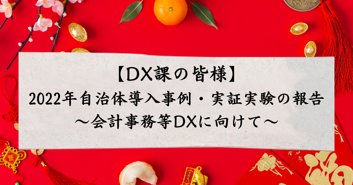 【DX課の皆様】2022年自治体導入事例・実証実験の報告～会計事務等DXに向けて～